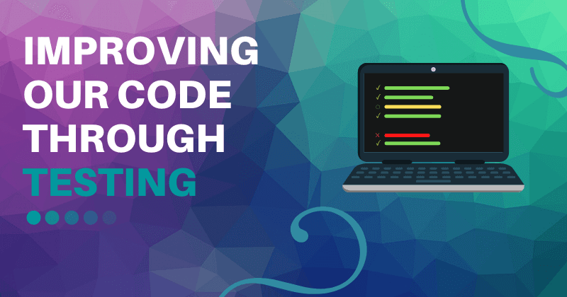 Improving our code through testing